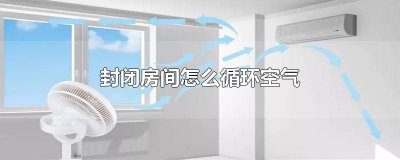 ​封闭房间怎么循环空气 封闭空间怎么循环空气