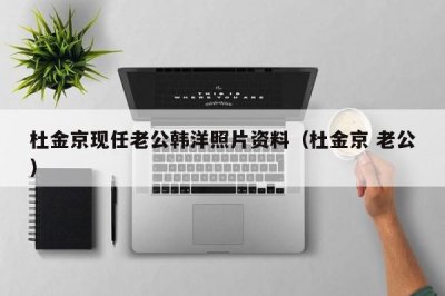 ​杜金京现任老公韩洋照片资料（杜金京 老公）