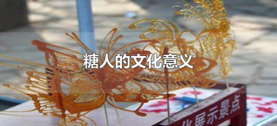 ​糖人的文化意义（糖人历史文化及象征）