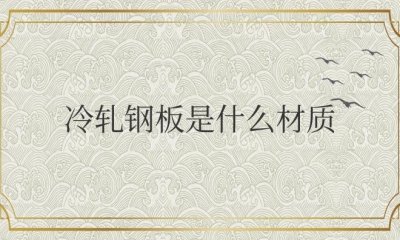 ​冷轧钢板是什么材质？会生锈吗？